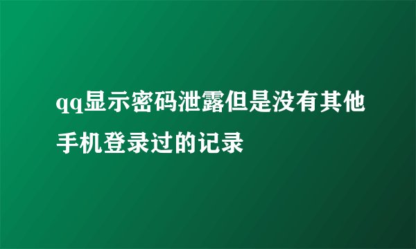 qq显示密码泄露但是没有其他手机登录过的记录