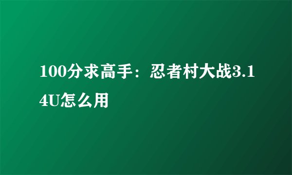 100分求高手：忍者村大战3.14U怎么用