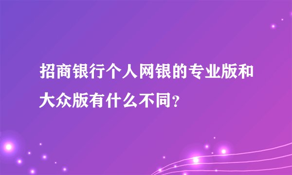 招商银行个人网银的专业版和大众版有什么不同？