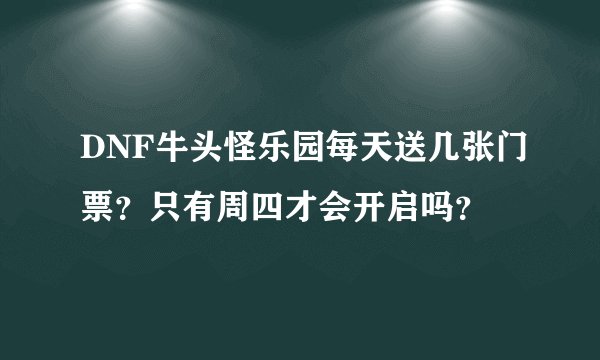 DNF牛头怪乐园每天送几张门票？只有周四才会开启吗？