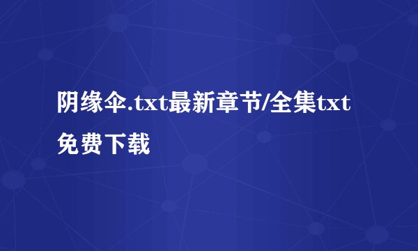 阴缘伞.txt最新章节/全集txt免费下载