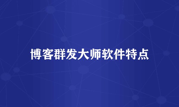 博客群发大师软件特点