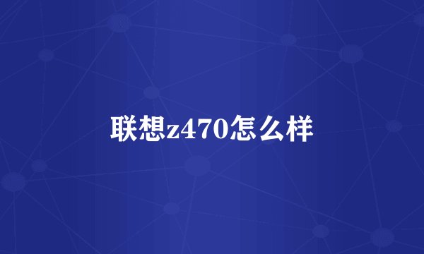 联想z470怎么样
