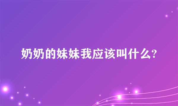 奶奶的妹妹我应该叫什么?