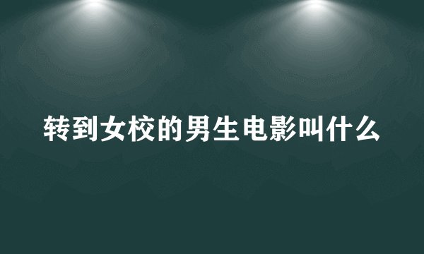 转到女校的男生电影叫什么