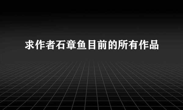 求作者石章鱼目前的所有作品