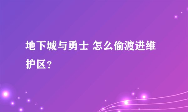 地下城与勇士 怎么偷渡进维护区？