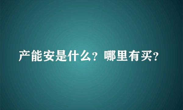 产能安是什么？哪里有买？