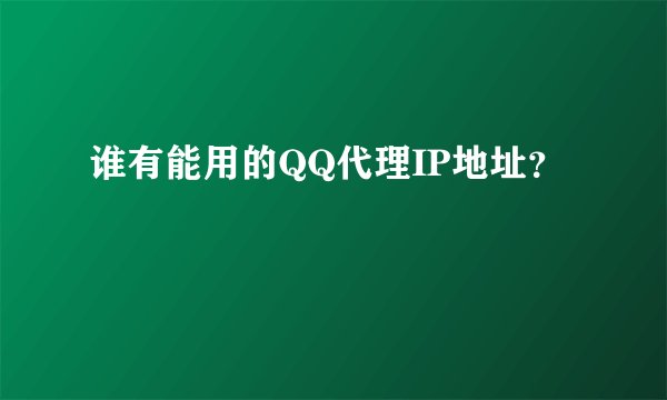 谁有能用的QQ代理IP地址？
