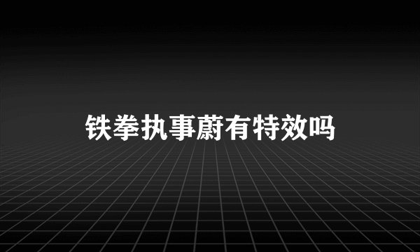 铁拳执事蔚有特效吗
