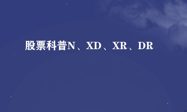 股票科普N、XD、XR、DR