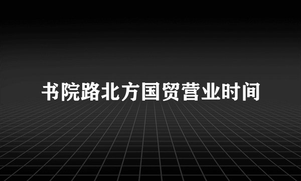 书院路北方国贸营业时间