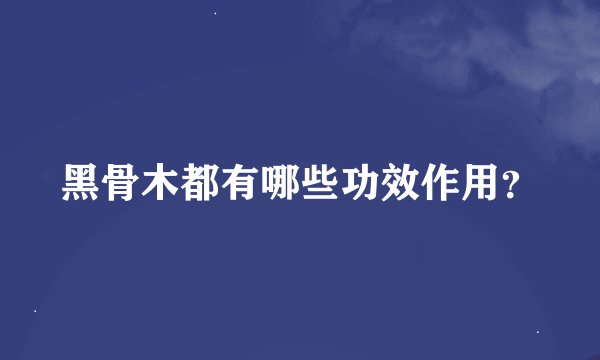 黑骨木都有哪些功效作用？