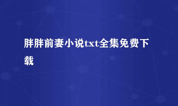 胖胖前妻小说txt全集免费下载