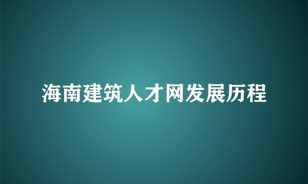海南建筑人才网发展历程