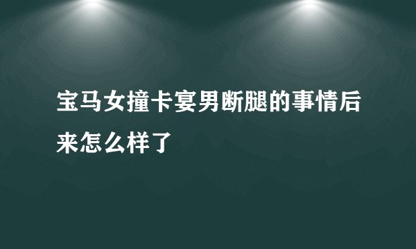 宝马女撞卡宴男断腿的事情后来怎么样了