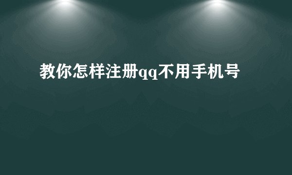 教你怎样注册qq不用手机号