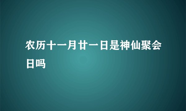 农历十一月廿一日是神仙聚会日吗