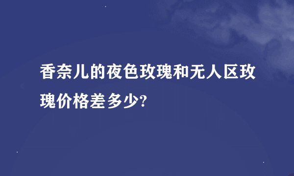 香奈儿的夜色玫瑰和无人区玫瑰价格差多少?