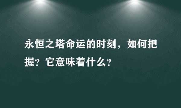 永恒之塔命运的时刻，如何把握？它意味着什么？