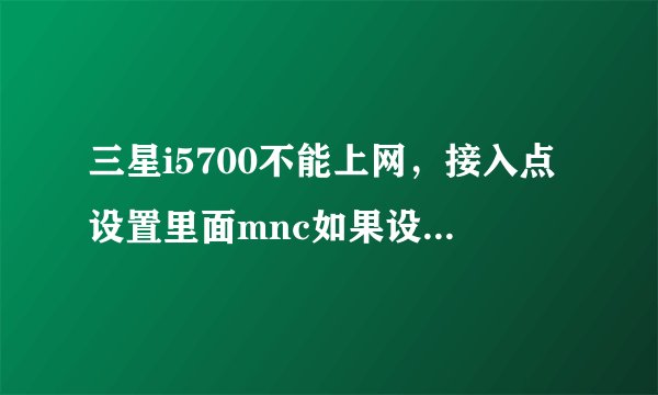 三星i5700不能上网,接入点设置里面mnc如果设置为00,保存后就会立即消失,所以不能上网,所以海卓也下不
