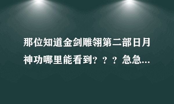 那位知道金剑雕翎第二部日月神功哪里能看到？？？急急急！！！