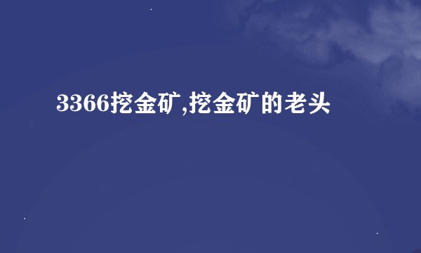 3366挖金矿,挖金矿的老头