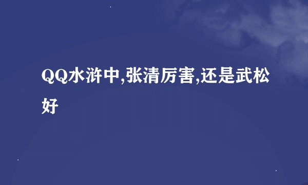 QQ水浒中,张清厉害,还是武松好
