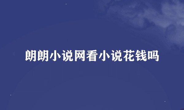 朗朗小说网看小说花钱吗