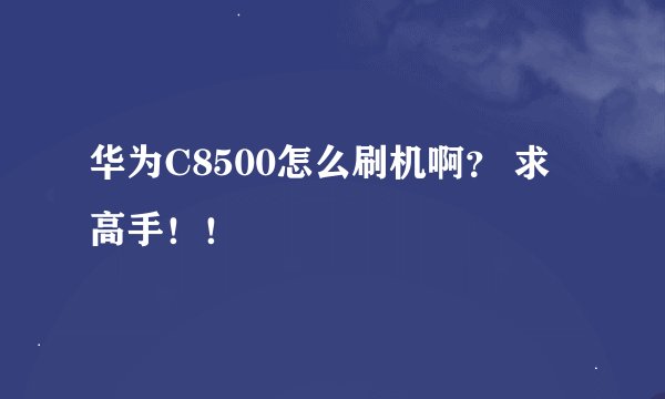 华为C8500怎么刷机啊？ 求高手！！