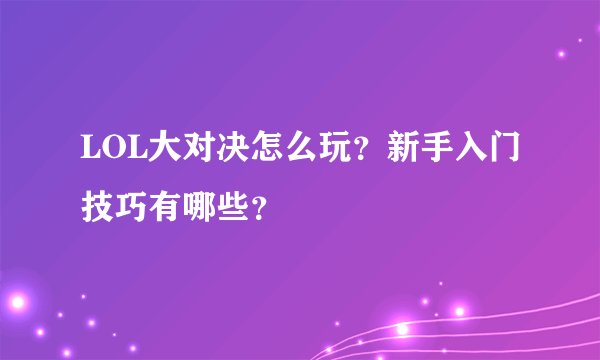 LOL大对决怎么玩?新手入门技巧有哪些?