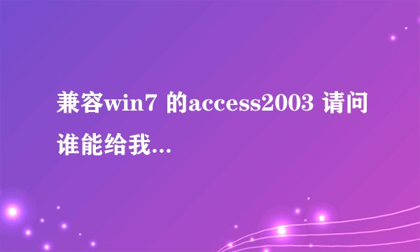 兼容win7 的access2003 请问谁能给我发一份不需要验证码直接用的，下载了好多都不行··谢谢