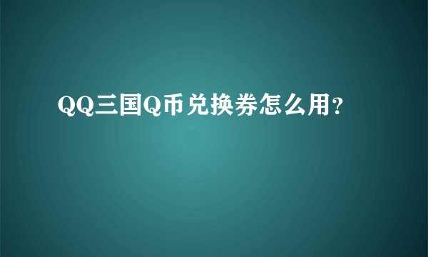 QQ三国Q币兑换券怎么用?
