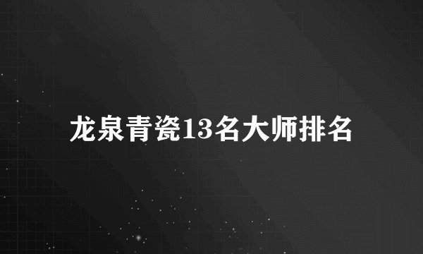 龙泉青瓷13名大师排名