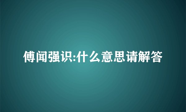 傅闻强识:什么意思请解答