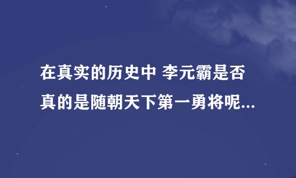 在真实的历史中 李元霸是否真的是随朝天下第一勇将呢？不讲他是否可以用一对八百斤武器就以他的武艺来说？