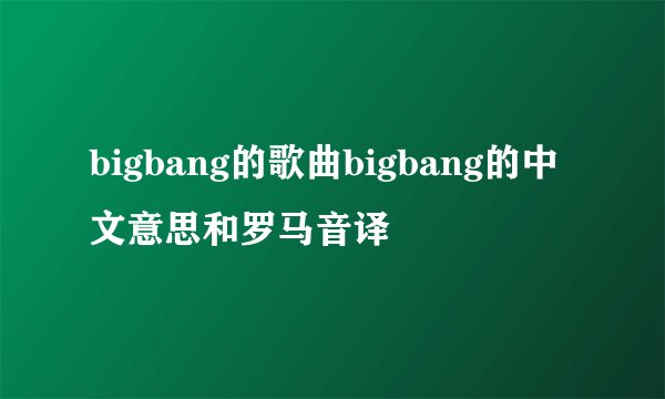 bigbang的歌曲bigbang的中文意思和罗马音译