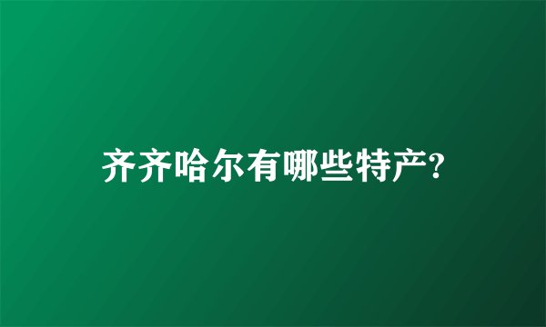 齐齐哈尔有哪些特产?