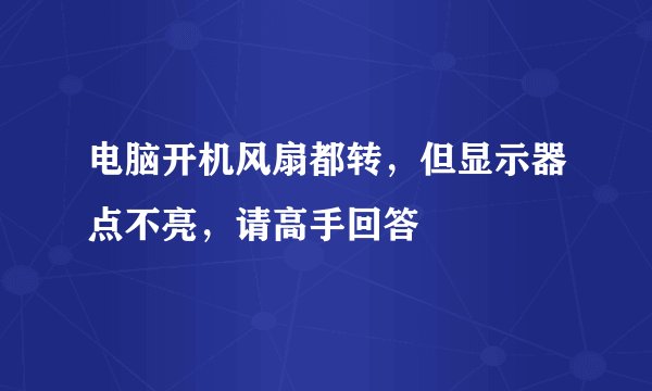 电脑开机风扇都转，但显示器点不亮，请高手回答