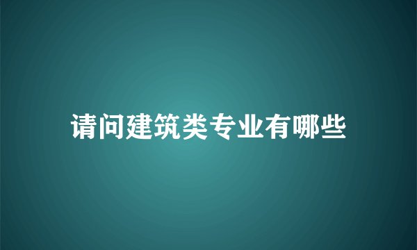 请问建筑类专业有哪些