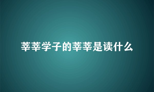 莘莘学子的莘莘是读什么