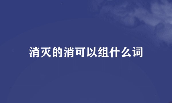 消灭的消可以组什么词