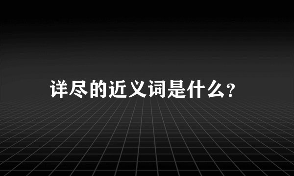 详尽的近义词是什么？