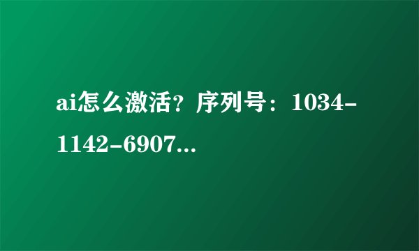 ai怎么激活？序列号：1034-1142-6907-5320-8548-3903激活号;1946-0507-7820-5130-4437-6368-2468求授权码