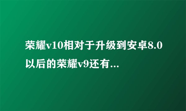 荣耀v10相对于升级到安卓8.0以后的荣耀v9还有什么优势？