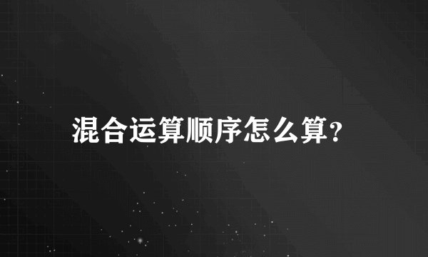 混合运算顺序怎么算？