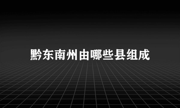 黔东南州由哪些县组成