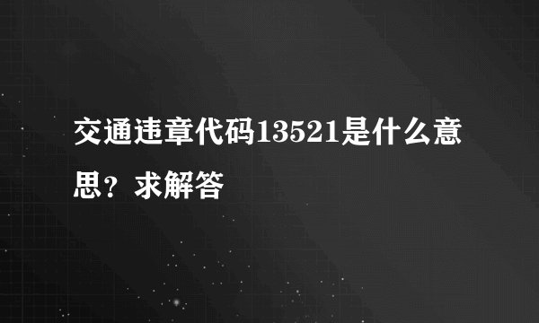 交通违章代码13521是什么意思？求解答