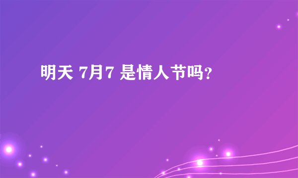 明天 7月7 是情人节吗？
