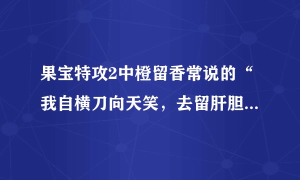 果宝特攻2中橙留香常说的“我自横刀向天笑，去留肝胆两昆仑”是什么意思。和“我不入地狱谁入地狱”的意思